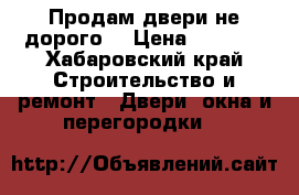 Продам двери не дорого  › Цена ­ 1 000 - Хабаровский край Строительство и ремонт » Двери, окна и перегородки   